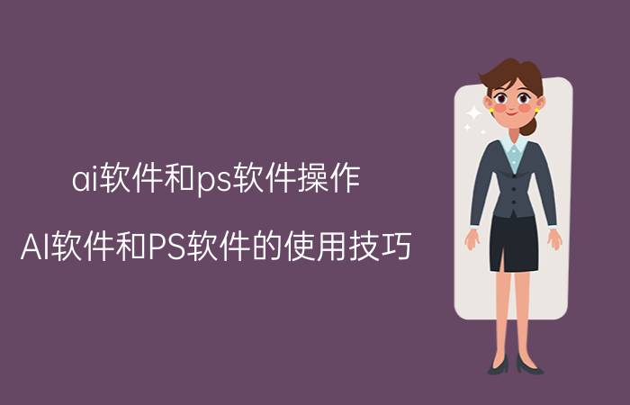 ai软件和ps软件操作 AI软件和PS软件的使用技巧